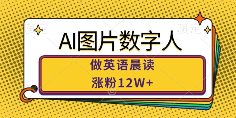 AI图片数字人做英语晨读,涨粉12W+,市场潜力巨大-则成副业项目资源站