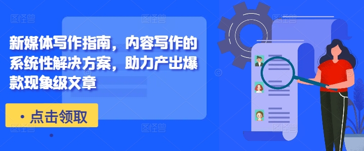 新媒体写作指南,内容写作的系统性解决方案,助力产出爆款现象级文章-则成副业项目资源站