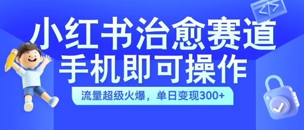 小红书治愈视频赛道,手机即可操作,流量超级火爆,单日变现300+【揭秘】-则成副业项目资源站