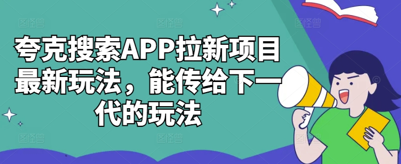 夸克搜索APP拉新项目最新玩法，能传给下一代的玩法-则成副业项目资源站
