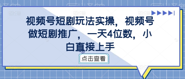 视频号短剧玩法实操,视频号做短剧推广,一天4位数,小白直接上手-则成副业项目资源站