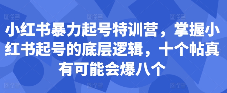 小红书暴力起号特训营，掌握小红书起号的底层逻辑，十个帖真有可能会爆八个-则成副业项目资源站