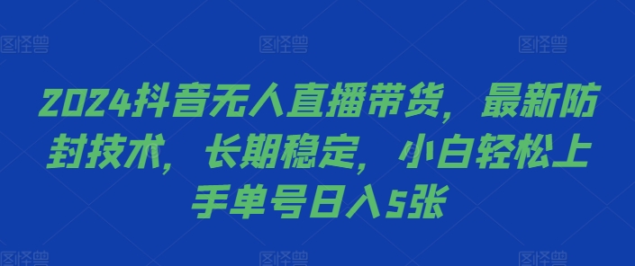 2024抖音无人直播带货，最新防封技术，长期稳定，小白轻松上手单号日入5张【揭秘】-则成副业项目资源站