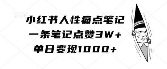 小红书人性痛点笔记，一条笔记点赞3W+，单日变现1k-则成副业项目资源站