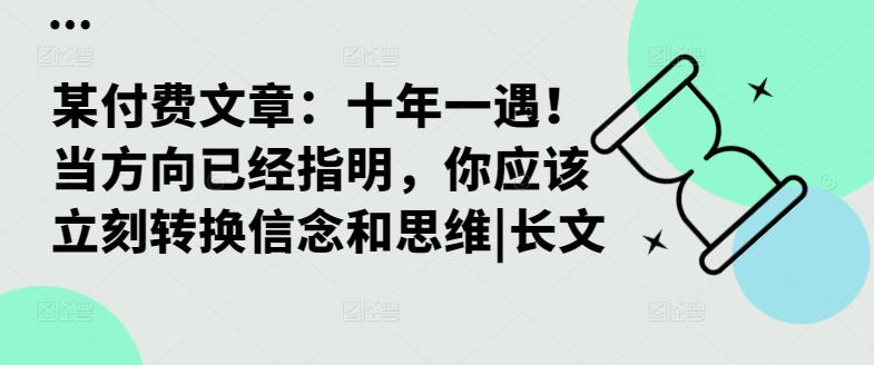 某付费文章:十年一遇!当方向已经指明,你应该立刻转换信念和思维|长文-则成副业项目资源站