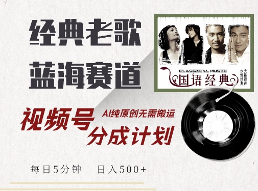 最新经典老歌赛道，视频号分成计划收益拿到手软，AI纯原创，无需搬运每天5分钟，日入500+-则成副业项目资源站