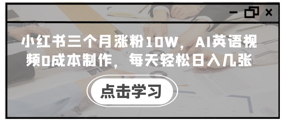 小红书三个月涨粉10W，AI英语视频0成本制作，每天轻松日入几张【揭秘】-则成副业项目资源站