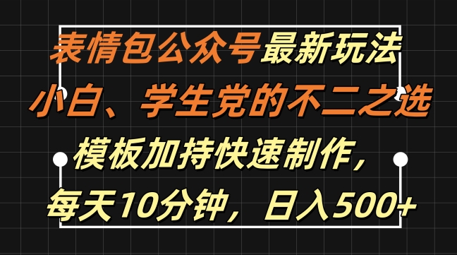 表情包公众号最新玩法，小白、学生党的不二之选，模板加持快速制作，每天10分钟，日入500+-则成副业项目资源站