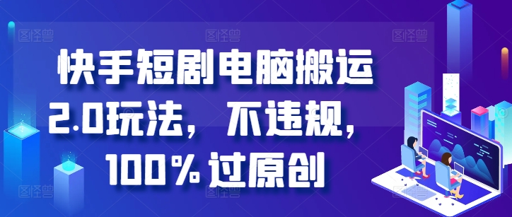 快手短剧电脑搬运2.0玩法,不违规,100%过原创-则成副业项目资源站