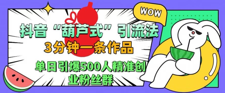 抖音葫芦式引流法,三分钟一条作品,单日引爆抖音500人精准创业粉丝群【揭秘】-则成副业项目资源站