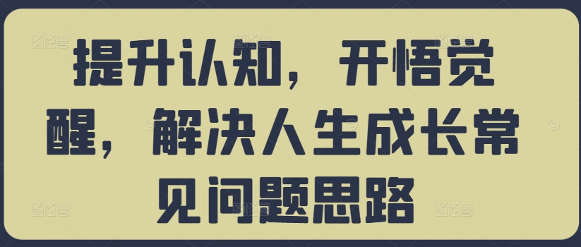 提升认知,开悟觉醒,解决人生成长常见问题思路-则成副业项目资源站