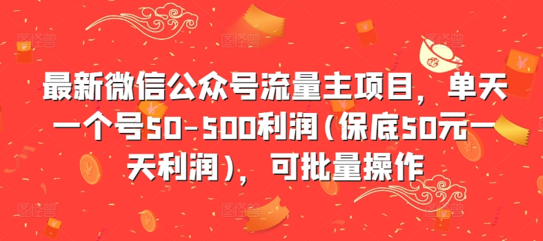 最新微信公众号流量主项目,单天一个号50-500利润(保底50元一天利润),可批量操作-则成副业项目资源站