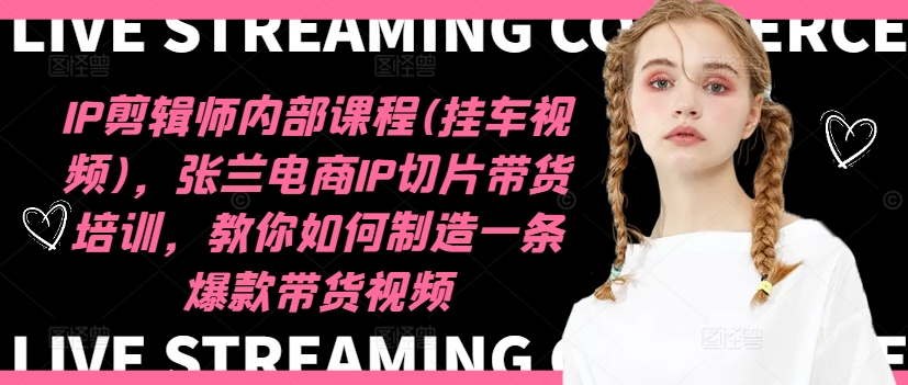 IP剪辑师内部课程(挂车视频)(更新11月),张兰电商IP切片带货培训,教你如何制造一条爆款带货视频-则成副业项目资源站