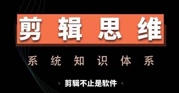 剪辑思维系统课，从软件到思维，系统学习实操进阶，从讲故事到剪辑技巧全覆盖-则成副业项目资源站