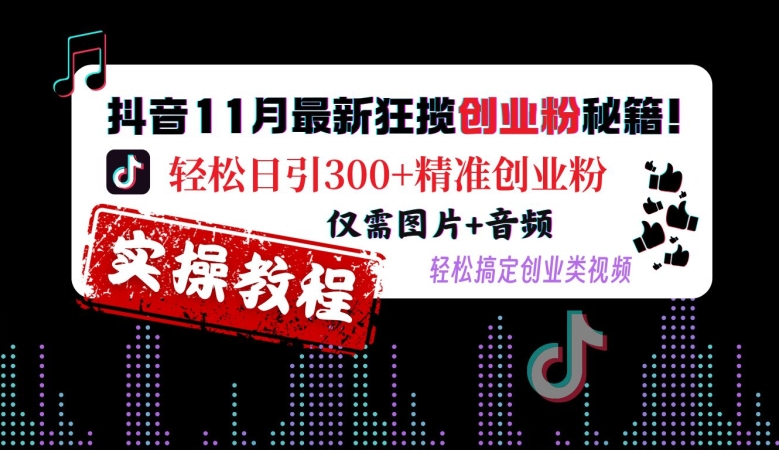 抖音11月最新狂揽创业粉秘籍，轻松日引300+精准创业粉，仅需图片+音频，轻松搞定创业类视频-则成副业项目资源站