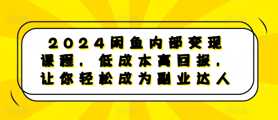 2024闲鱼内部变现课程，低成本高回报，让你轻松成为副业达人-则成副业项目资源站
