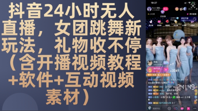 DY 24小时无人直播，女团跳舞新玩法，礼物收不停(含开播视频教程+软件+互动视频素材)【揭秘】-则成副业项目资源站