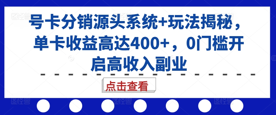 号卡分销源头系统+玩法揭秘,单卡收益高达400+,0门槛开启高收入副业-则成副业项目资源站