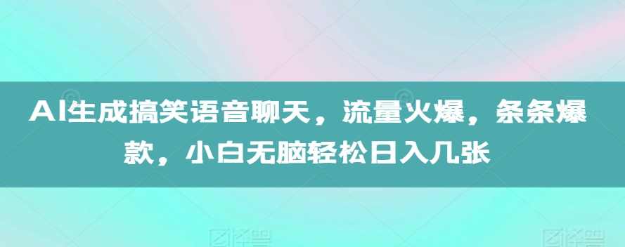 AI生成搞笑语音聊天，流量火爆，条条爆款，小白无脑轻松日入几张【揭秘】-则成副业项目资源站