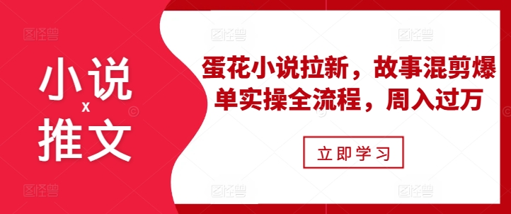 小说推文之蛋花小说拉新,故事混剪爆单实操全流程,周入过万-则成副业项目资源站