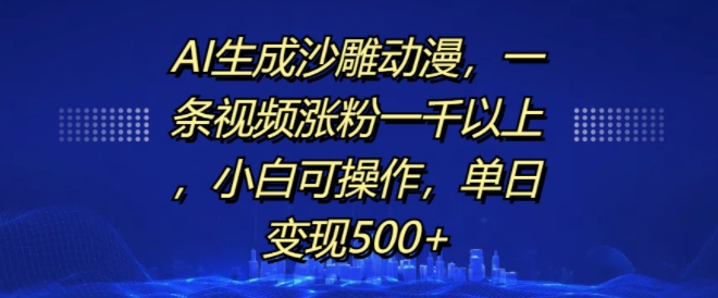 AI生成沙雕动漫,一条视频涨粉一千以上,小白可操作,单日变现500+-则成副业项目资源站