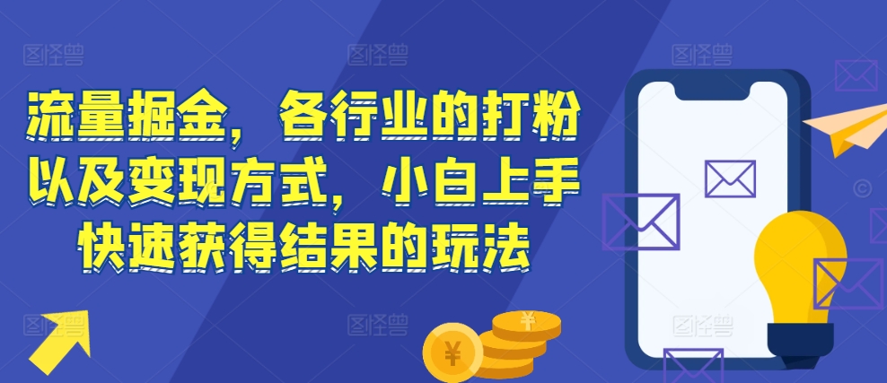 流量掘金,各行业的打粉以及变现方式,小白上手快速获得结果的玩法-则成副业项目资源站
