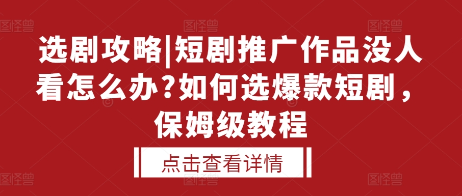 选剧攻略|短剧推广作品没人看怎么办?如何选爆款短剧，保姆级教程-则成副业项目资源站