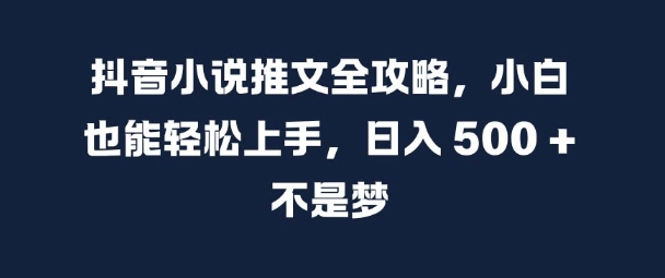 抖音小说推文全攻略,小白也能轻松上手,日入 5张+ 不是梦【揭秘】-则成副业项目资源站