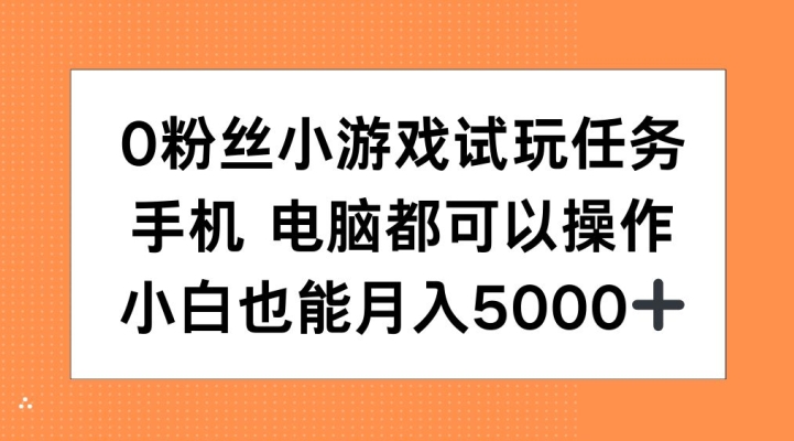 0粉丝小游戏试玩任务，手机电脑都可以操作，小白也能月入5000+【揭秘】-则成副业项目资源站