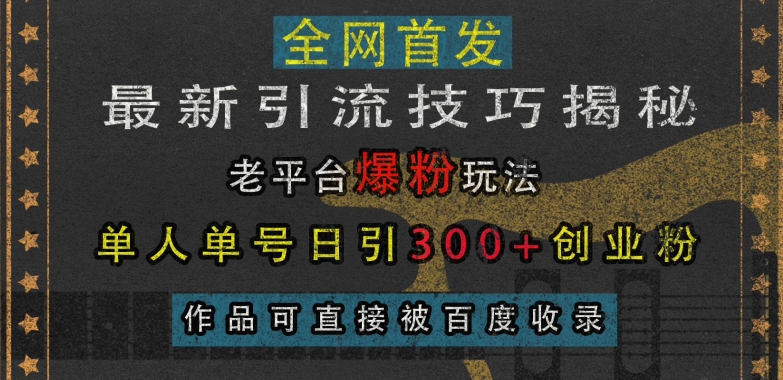 最新引流技巧揭秘,老平台爆粉玩法,单人单号日引300+创业粉,作品可直接被百度收录-则成副业项目资源站