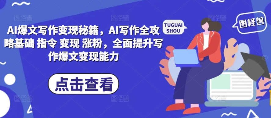 AI爆文写作变现秘籍，AI写作全攻略基础 指令 变现 涨粉，全面提升写作爆文变现能力-则成副业项目资源站