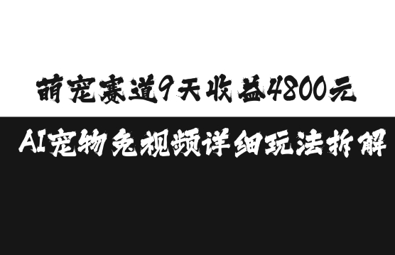 萌宠赛道9天收益4800元,AI宠物免视频详细玩法拆解-则成副业项目资源站