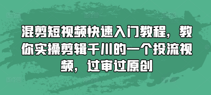 混剪短视频快速入门教程,教你实操剪辑千川的一个投流视频,过审过原创-则成副业项目资源站