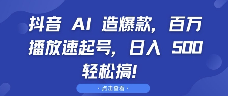 抖音 AI 造爆款,百万播放速起号,日入5张 轻松搞【揭秘】-则成副业项目资源站