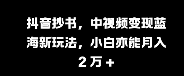 抖音抄书,中视频变现蓝海新玩法,小白亦能月入 过W【揭秘】-则成副业项目资源站