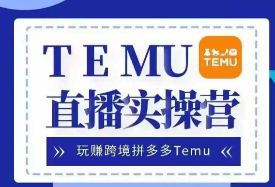 Temu直播实战营,玩赚跨境拼多多Temu,国内电商卷就出海赚美金-则成副业项目资源站