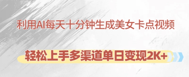 利用AI每天十分钟制作美女卡点视频,轻松上手多渠道单日变现2K+-则成副业项目资源站