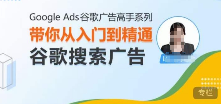 Google Ads谷歌广告高手 – 搜索广告，带你从入门到精通谷歌搜索广告-则成副业项目资源站