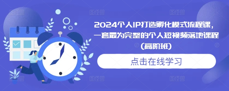 2024个人IP打造孵化模式流程课，一套最为完整的个人短视频落地课程(高阶班)-则成副业项目资源站