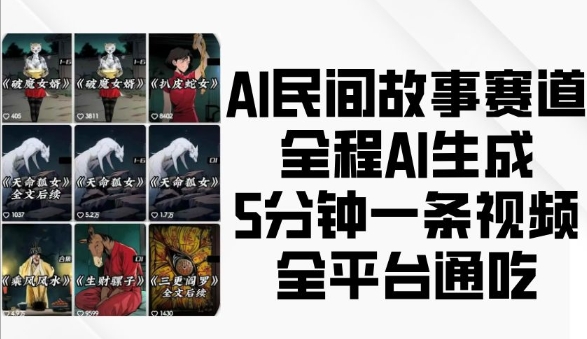 AI民间故事赛道，全程AI生成5分钟一条视频，全平台通吃-则成副业项目资源站