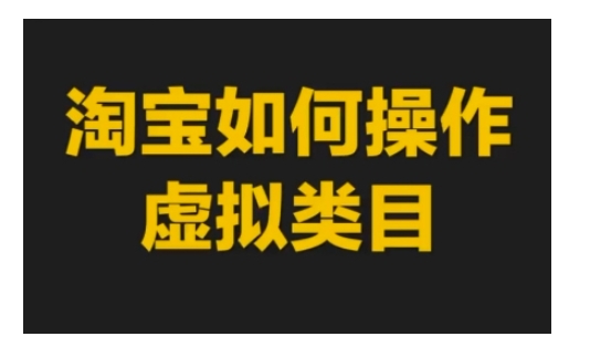 淘宝如何操作虚拟类目,淘宝虚拟类目玩法实操教程-则成副业项目资源站