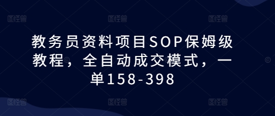 教务员资料项目SOP保姆级教程,全自动成交模式,一单158-398-则成副业项目资源站