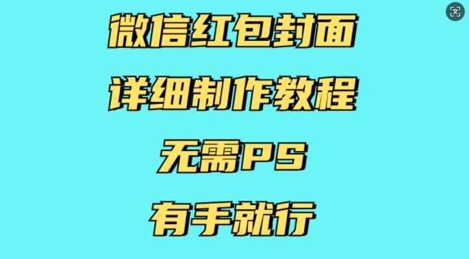 微信红包封面详细制作教程,无需PS,有手就行-则成副业项目资源站
