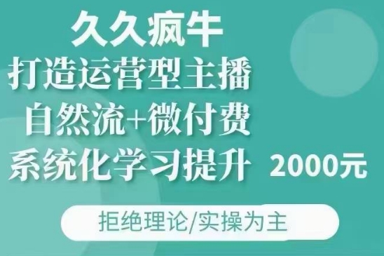 久久疯牛·自然流+微付费(12月23更新)打造运营型主播,包11月+12月-则成副业项目资源站