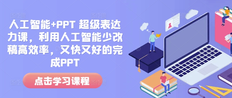 人工智能+PPT 超级表达力课,利用人工智能少改稿高效率,又快又好的完成PPT-则成副业项目资源站