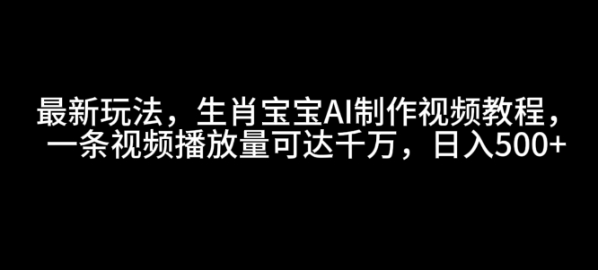 最新玩法,生肖宝宝AI制作视频教程,一条视频播放量可达千万,日入5张【揭秘】-则成副业项目资源站