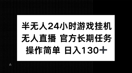 半无人24小时游戏挂JI,官方长期任务,操作简单 日入130+【揭秘】-则成副业项目资源站