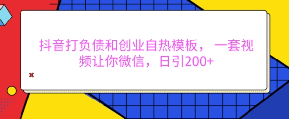 抖音打负债和创业自热模板, 一套视频让你微信,日引200+【揭秘】-则成副业项目资源站
