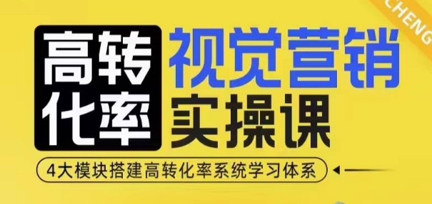 高转化率·视觉营销实操课,4大模块搭建高转化率系统学习体系-则成副业项目资源站