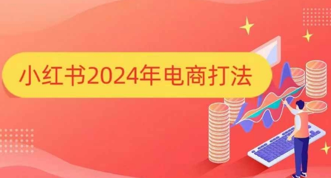 小红书2024年电商打法,手把手教你如何打爆小红书店铺-则成副业项目资源站